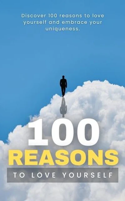 100 Reasons To Love Yourself: Discover 100 reasons to love yourself and embrace your uniqueness.