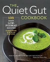 The Quiet Gut Cookbook: 135 Easy Low-FODMAP Recipes to Soothe Symptoms of IBS, IBD, and Celiac Disease