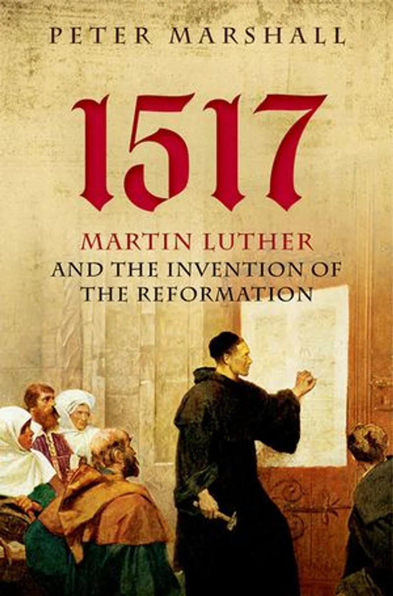 1517: Martin Luther and the Invention of Reformation