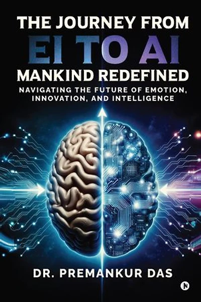 The Journey from EI to AI - Mankind Redefined: Navigating the Future of Emotion, Innovation, and Intelligence