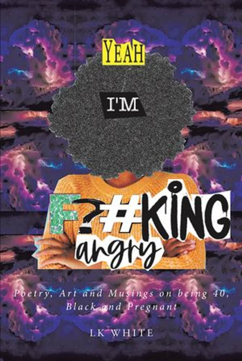 Yeah I'm F?#king Angry: Poetry, Art and Musings on being 40, Black Pregnant