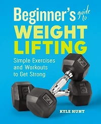 Beginner's Guide to Weight Lifting: Simple Exercises and Workouts Get Strong