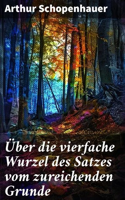 Über die vierfache Wurzel des Satzes vom zureichenden Grunde: Die Tiefen der Erkenntnistheorie und Weltanschauung in Schopenhauers Meisterwerk
