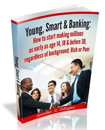 YOUNG, SMART & BANKING: How to Start making Millions as early as Age 14, 18 & before 30. Regardless of Background, Rich or Poor