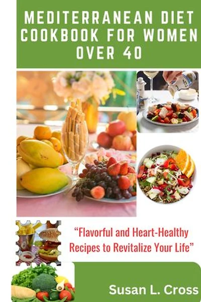 MEDITERRANEAN DIET COOKBOOK FOR WOMEN OVER 40: "Flavorful and Heart-Healthy Recipes To Revitalize Your Life"
