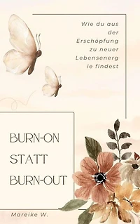 Burn-on statt Burn-out: Wie du aus der Erschöpfung zu neuer Lebensenergie findest