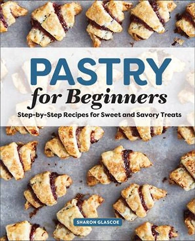 Pastry for Beginners: Step-by-Step Recipes Sweet and Savory Treats