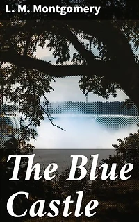 The Blue Castle: An Enchanting Tale of Freedom, Love, and Self-Discovery in a Canadian Town
