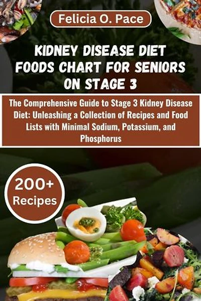 KIDNEY DISEASE DIET FOODS CHART FOR SENIORS ON STAGE 3: The Complete Guide to Stage 3 Kidney Disease Diet: Unleashing a Collection of Recipes and Food Lists with Low Sodium, Potassium, and Phosphorus