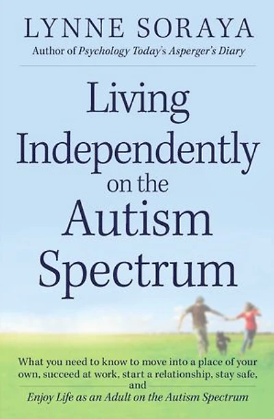 Living Independently on the Autism Spectrum: What You Need to Know Move into a Place of Your Own, Succeed at Work, Start Relationship, Stay Safe, and Enjoy Life as an Adult Spectrum