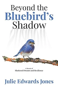 Beyond the Bluebird's Shadow: A Memoir of Shattered Dreams and Resilience