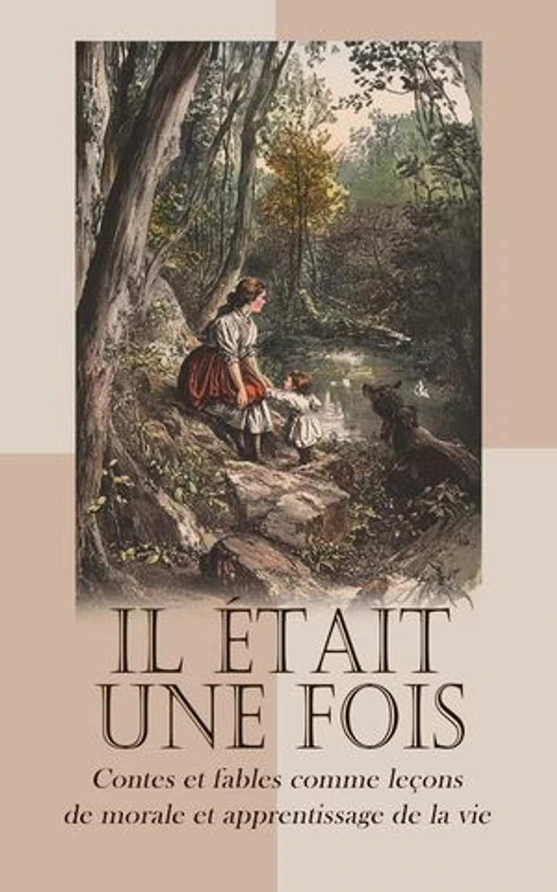Il était une fois: Contes et fables comme leçons de morale et apprentissage de la vie: Fables de La Fontaine, Contes de l'oncle Jacques, Contes de fées tirés de Claude Perrault, de Mme D'Aulnoy et de Mme Leprince de Beaumont, etc.