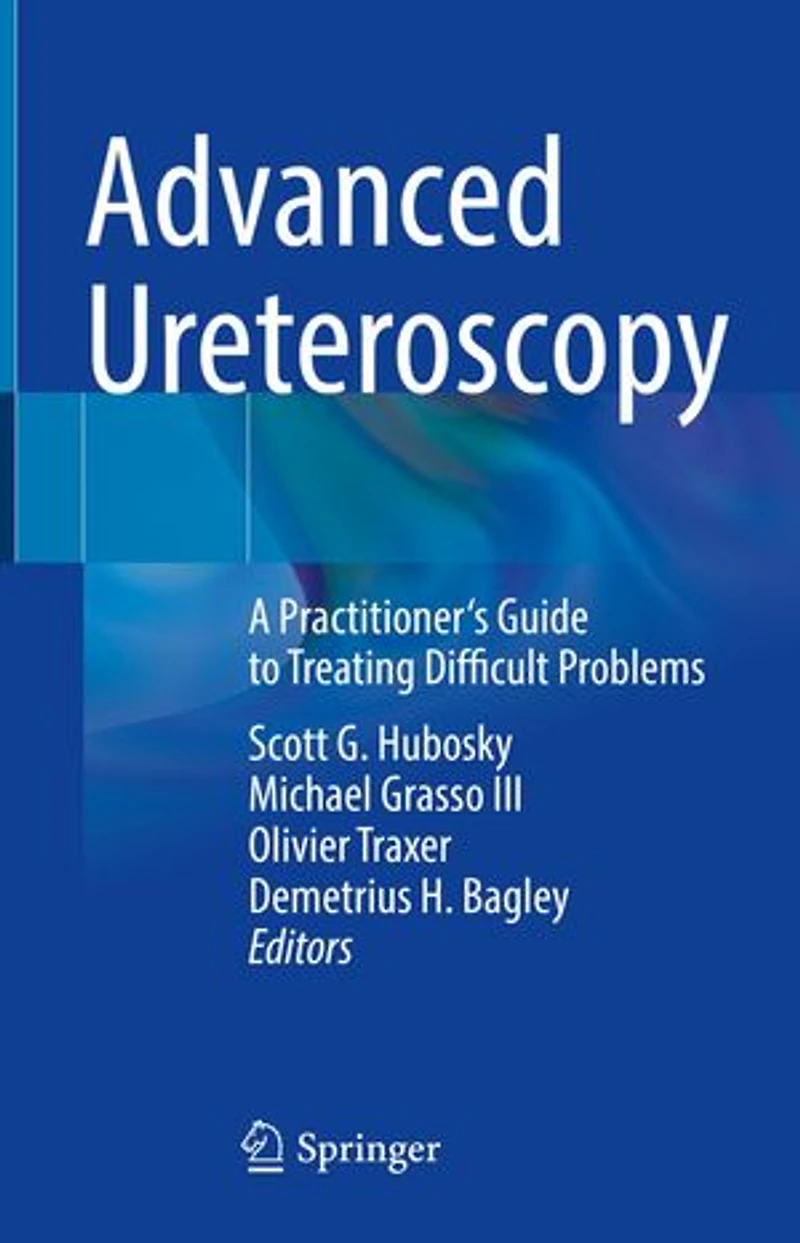 Advanced Ureteroscopy: A Practitioner's Guide To Treating Difficult Problems