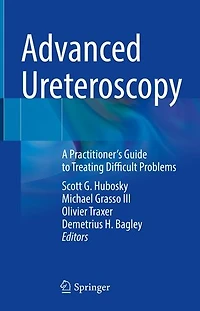 Advanced Ureteroscopy: A Practitioner's Guide To Treating Difficult Problems