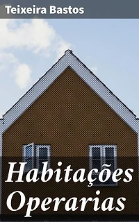 Habitações Operarias: Revelando as condições precárias de moradia dos trabalhadores urbanos no Brasil do século XIX