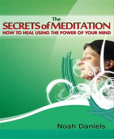 The Secrets of Meditation: How To Heal Using The Secrets Of Your Mind