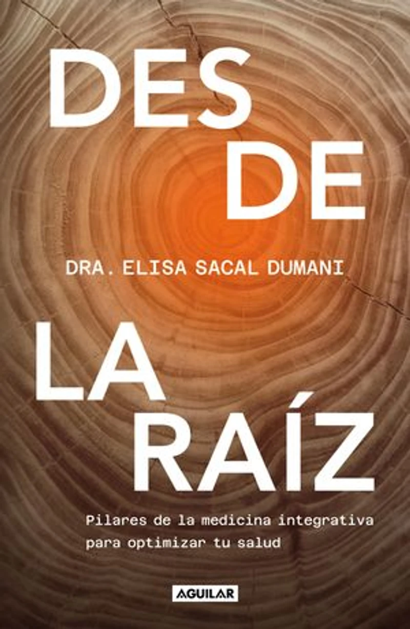 Desde la raíz. Pilares de medicina integrativa para optimizar tu salud / From the Core: Foundations of Integrative Medicine to Optimize Your Health