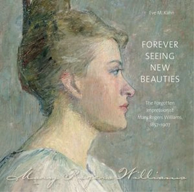 Forever Seeing New Beauties: The Forgotten Impressionist Mary Rogers Williams, 18571907