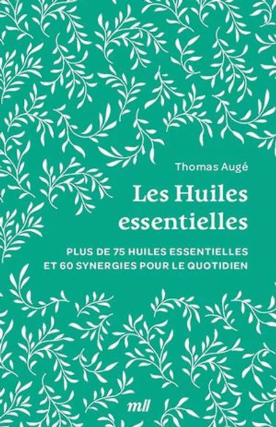 Les huiles essentielles: plus de 70 essentielles et 50 synergies pour le quotidien