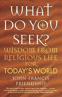What Do You Seek?: Wisdom from Religious Life for Today's World