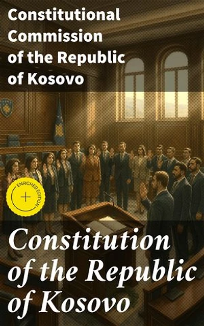 Constitution of the Republic of Kosovo: Enriched edition. Foundational Legal Framework of Kosovo's Nation Building