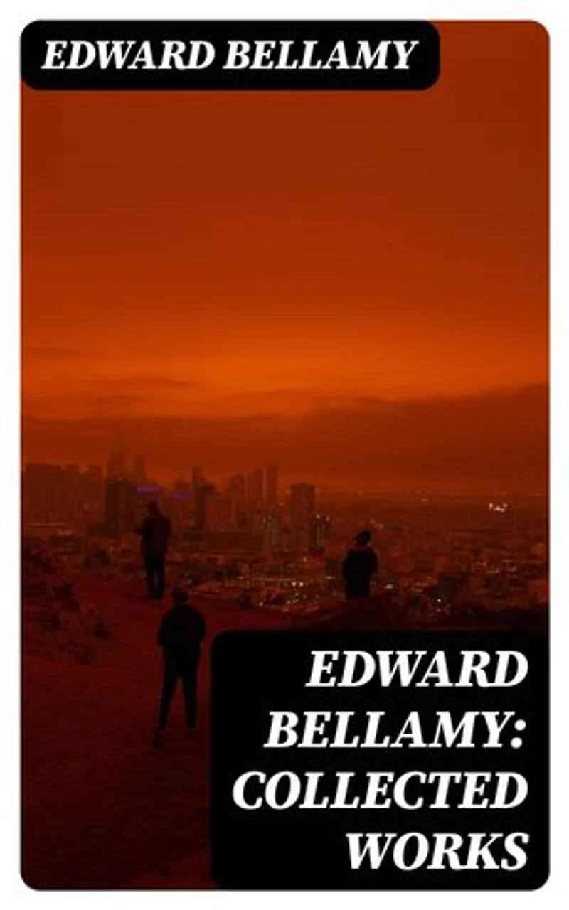 Edward Bellamy: Collected Works: Enriched edition. 10 Dystopian Novels & SF Classics