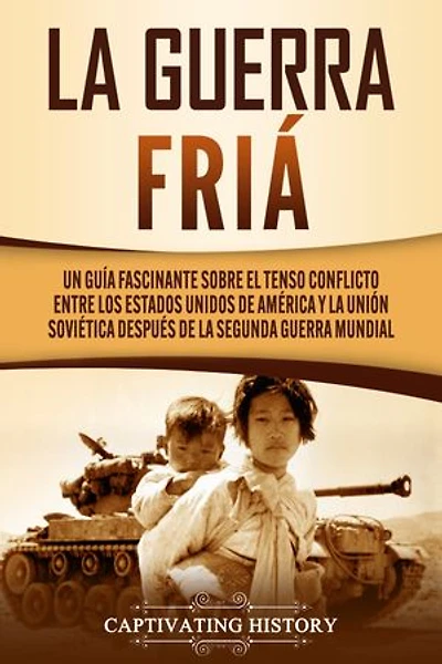 La Guerra Fría: Un Guía Fascinante sobre el tenso conflicto entre los Estados Unidos de América y la Unión Soviética Después de la Segunda Guerra Mundial