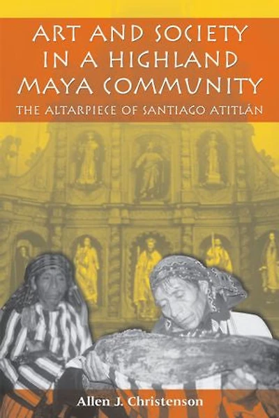 Art and Society a Highland Maya Community: The Altarpiece of Santiago Atitlán