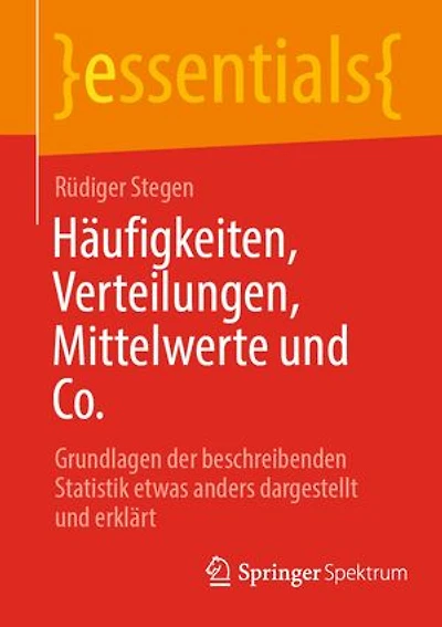 Häufigkeiten, Verteilungen, Mittelwerte und Co.: Grundlagen der beschreibenden Statistik etwas anders dargestellt und erklärt