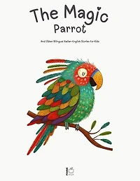 The Magic Parrot And Other Bilingual Italian-English Stories for Kids