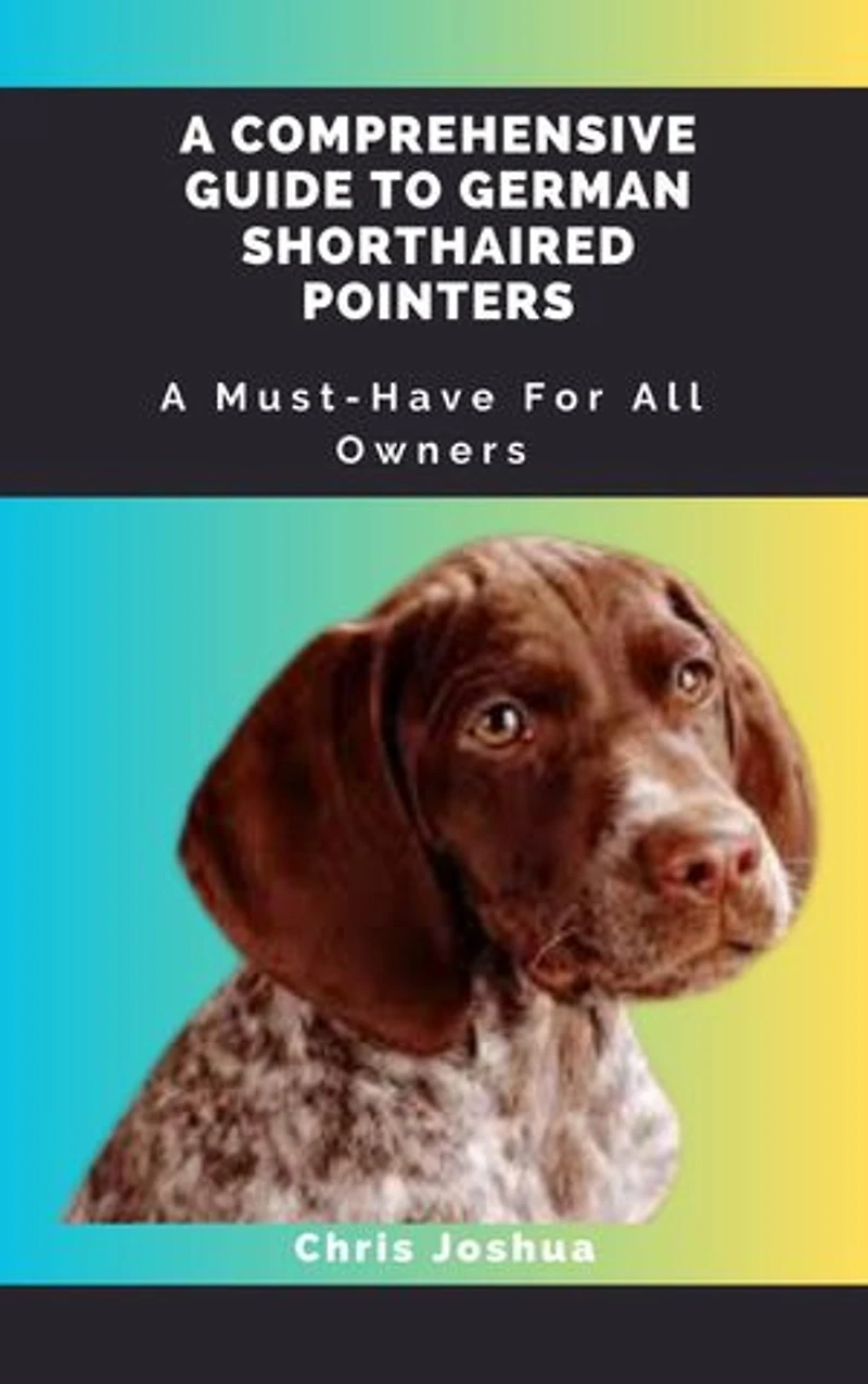 A COMPREHENSIVE GUIDE TO GERMAN SHORTHAIRED POINTERS: A Must-Have For All Owners