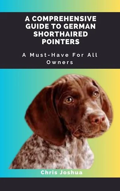 A COMPREHENSIVE GUIDE TO GERMAN SHORTHAIRED POINTERS: A Must-Have For All Owners