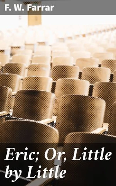 Eric; Or, Little by Little: Enriched edition. A Classic Tale of Moral Education and Self-Discovery
