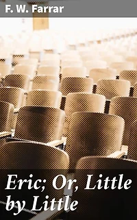 Eric; Or, Little by Little: Enriched edition. A Classic Tale of Moral Education and Self-Discovery
