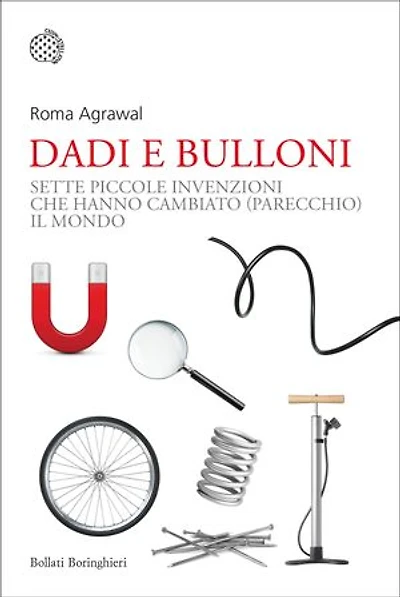 Dadi e bulloni: Sette piccole invenzioni che hanno cambiato (parecchio) il mondo