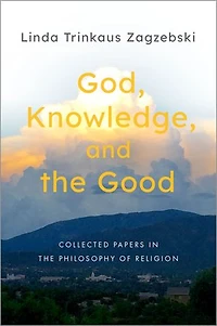 God, Knowledge, and the Good: Collected Papers Philosophy of Religion
