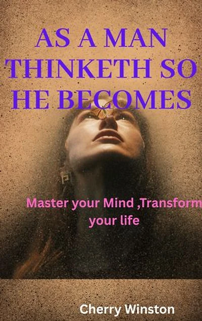 AS A MAN THINKETH SO HE BECOMES: Master your Mind ,Transform your Life
