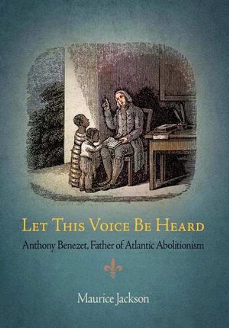 Let This Voice Be Heard: Anthony Benezet, Father Of Atlantic Abolitionism