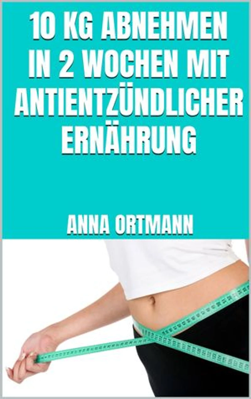 10 kg abnehmen in 2 Wochen mit antientzündlicher Ernährung: Schnell abnehmen mit antientzündlichen Lebensmitteln - Weniger Schmerzen, länger jung bleiben