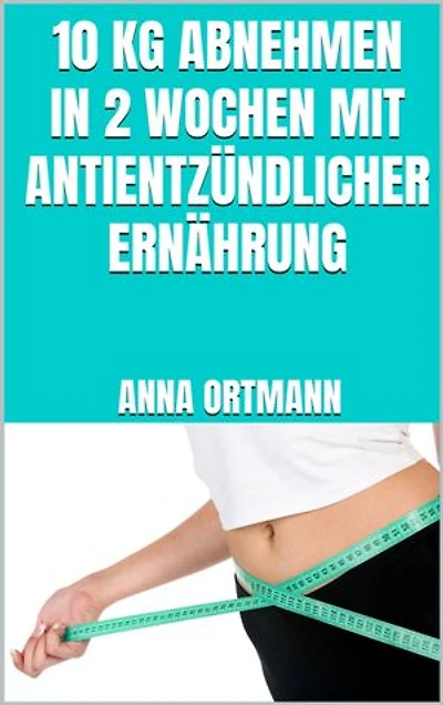 10 kg abnehmen in 2 Wochen mit antientzündlicher Ernährung: Schnell abnehmen mit antientzündlichen Lebensmitteln - Weniger Schmerzen, länger jung bleiben