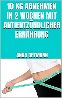 10 kg abnehmen in 2 Wochen mit antientzündlicher Ernährung: Schnell abnehmen mit antientzündlichen Lebensmitteln - Weniger Schmerzen, länger jung bleiben
