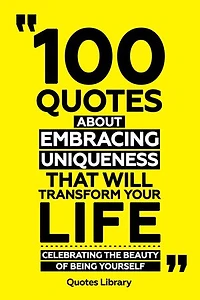 100 Quotes About Embracing Uniqueness That Will Transform Your Life - Celebrating The Beauty Of Being Yourself