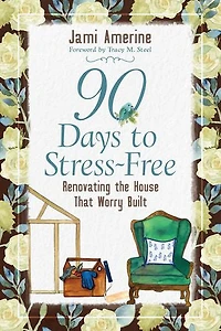 90 Days to Stress Free: Renovating the House That Worry Built