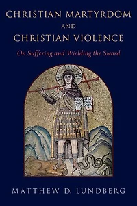 Christian Martyrdom and Violence: On Suffering Wielding the Sword
