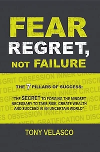 Fear Regret, Not Failure: the 7 Pillars of Success: "The SECRET to forging mindset necessary take risk, create wealth and succeed an uncertain world"