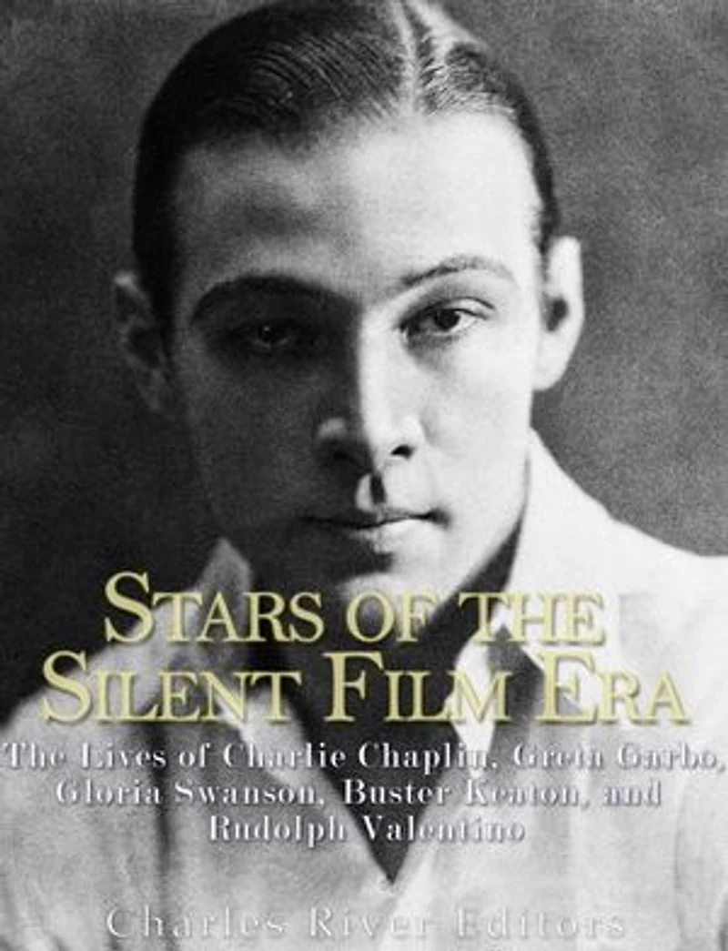 Stars of the Silent Film Era: The Lives of Charlie Chaplin, Greta Garbo, Gloria Swanson, Buster Keaton, and Rudolph Valentino