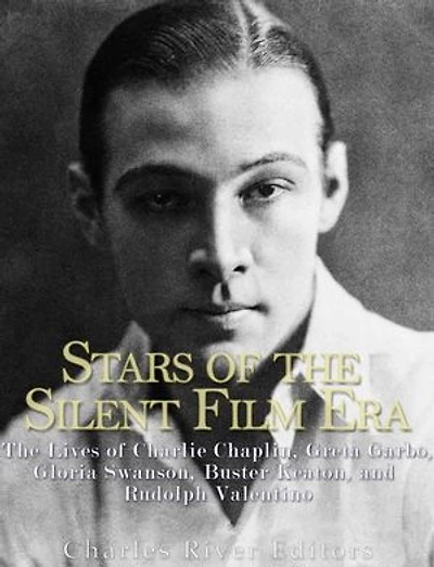 Stars of the Silent Film Era: The Lives of Charlie Chaplin, Greta Garbo, Gloria Swanson, Buster Keaton, and Rudolph Valentino