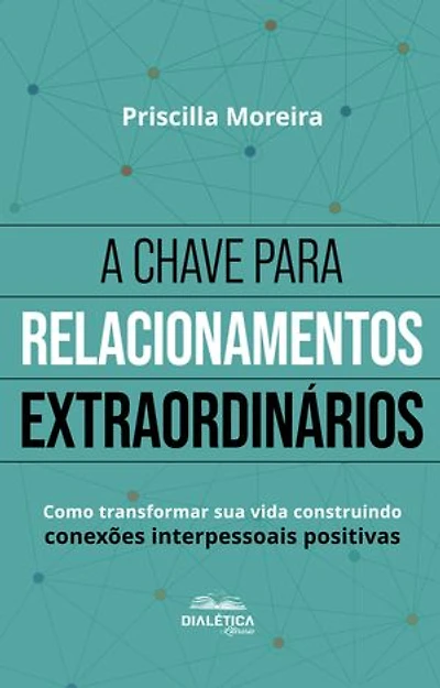 A Chave para Relacionamentos Extraordinários: como transformar sua vida construindo conexões interpessoais positivas – 2ª edição