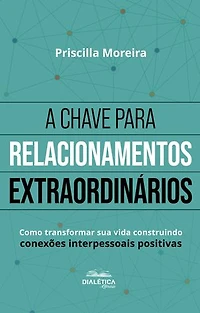 A Chave para Relacionamentos Extraordinários: como transformar sua vida construindo conexões interpessoais positivas – 2ª edição
