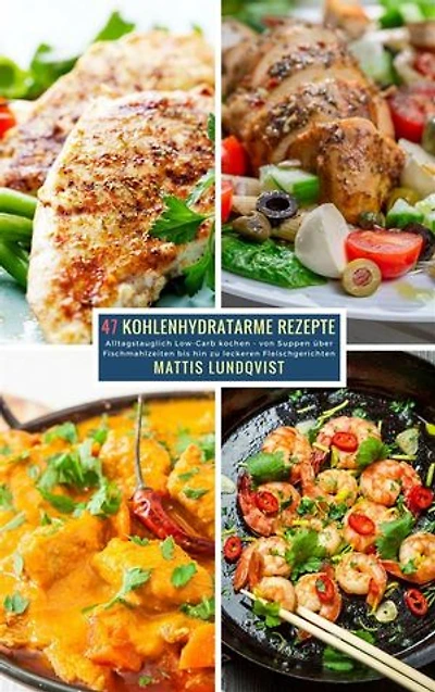 47 Kohlenhydratarme Rezepte: Alltagstauglich Low-Carb kochen - von Suppen über Fischmahlzeiten bis hin zu leckeren Fleischgerichten